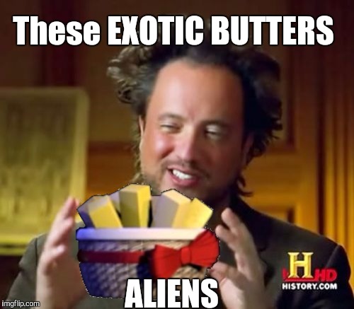 Ancient Aliens | These EXOTIC BUTTERS; ALIENS | image tagged in ancient aliens,exotic butters,fnaf sister location | made w/ Imgflip meme maker