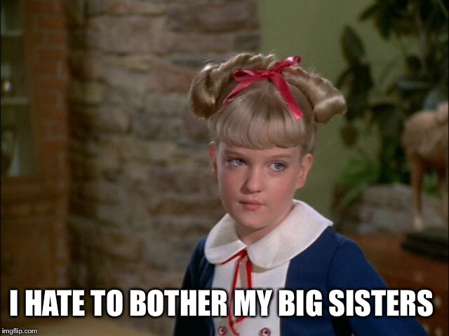 I HATE TO BOTHER MY BIG SISTERS | made w/ Imgflip meme maker