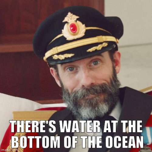 Captain Obvious | THERE'S WATER AT THE BOTTOM OF THE OCEAN | image tagged in captain obvious | made w/ Imgflip meme maker