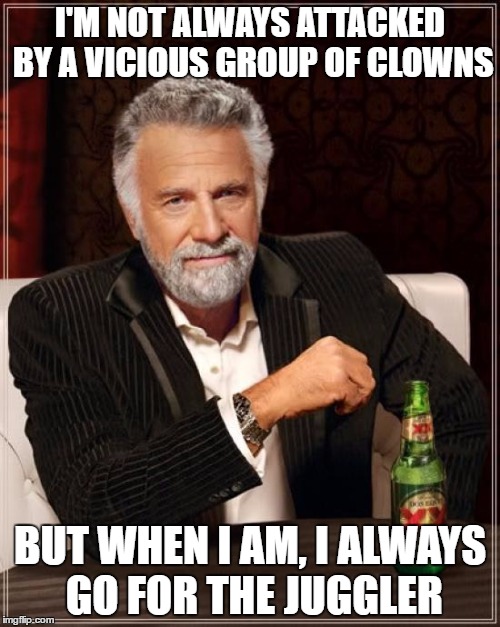 The Most Interesting Man In The World | I'M NOT ALWAYS ATTACKED BY A VICIOUS GROUP OF CLOWNS; BUT WHEN I AM, I ALWAYS GO FOR THE JUGGLER | image tagged in memes,the most interesting man in the world | made w/ Imgflip meme maker