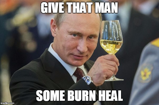 Vladimir Putin Cheers | GIVE THAT MAN SOME BURN HEAL | image tagged in vladimir putin cheers | made w/ Imgflip meme maker