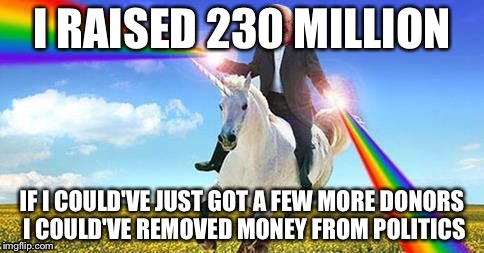 Bernie Sanders on magical unicorn | I RAISED 230 MILLION; IF I COULD'VE JUST GOT A FEW MORE DONORS I COULD'VE REMOVED MONEY FROM POLITICS | image tagged in bernie sanders on magical unicorn | made w/ Imgflip meme maker