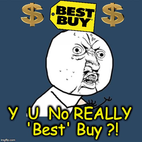 Anyone else notice 'Best Buy', isn't at all? | Y  U  No REALLY 'Best' Buy ?! Y  U  No REALLY 'Best' Buy ?! | image tagged in memes,y u no,best buy | made w/ Imgflip meme maker