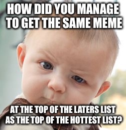 Skeptical Baby Meme | HOW DID YOU MANAGE TO GET THE SAME MEME AT THE TOP OF THE LATERS LIST AS THE TOP OF THE HOTTEST LIST? | image tagged in memes,skeptical baby | made w/ Imgflip meme maker