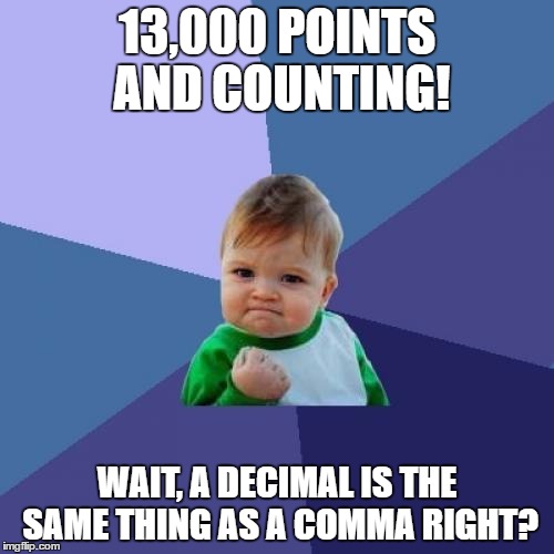 Thanks For All Support! I just got to 13,000 Points and I Can Feel The imgflip love! | 13,000 POINTS AND COUNTING! WAIT, A DECIMAL IS THE SAME THING AS A COMMA RIGHT? | image tagged in memes,success kid | made w/ Imgflip meme maker