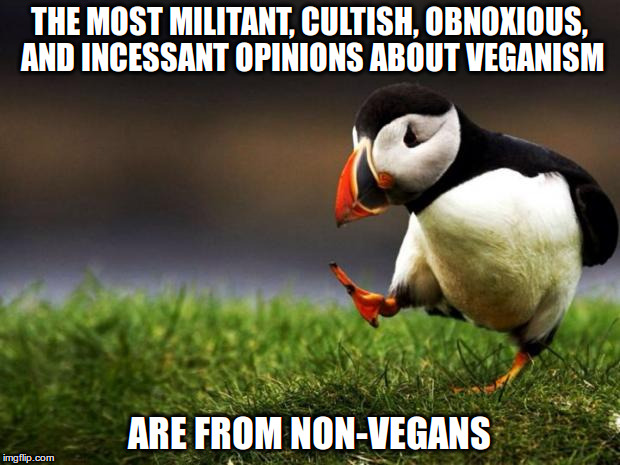 Opinions about veganism | THE MOST MILITANT, CULTISH, OBNOXIOUS, AND INCESSANT OPINIONS ABOUT VEGANISM; ARE FROM NON-VEGANS | image tagged in memes,unpopular opinion puffin,vegan | made w/ Imgflip meme maker