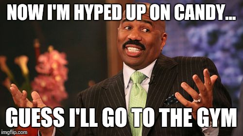 Steve Harvey Meme | NOW I'M HYPED UP ON CANDY... GUESS I'LL GO TO THE GYM | image tagged in memes,steve harvey | made w/ Imgflip meme maker