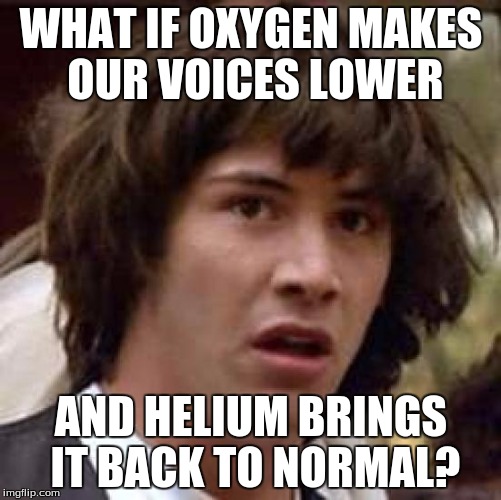 Helium Theory | WHAT IF OXYGEN MAKES OUR VOICES LOWER; AND HELIUM BRINGS IT BACK TO NORMAL? | image tagged in memes,conspiracy keanu | made w/ Imgflip meme maker