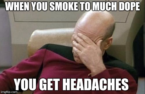 Captain Picard Facepalm | WHEN YOU SMOKE TO MUCH DOPE; YOU GET HEADACHES | image tagged in memes,captain picard facepalm | made w/ Imgflip meme maker