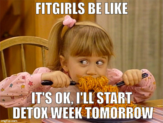 FITGIRLS BE LIKE; IT'S OK, I'LL START DETOX WEEK TOMORROW | image tagged in michelle | made w/ Imgflip meme maker
