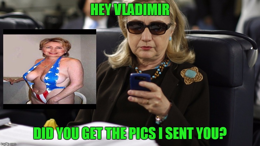 How does Russia know more about Hillary's emails than America does | HEY VLADIMIR; DID YOU GET THE PICS I SENT YOU? | image tagged in hillary clinton,vladimir putin,hillary emails | made w/ Imgflip meme maker