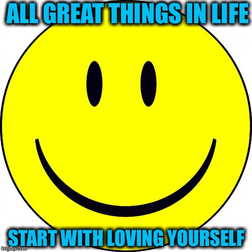 ALL GREAT THINGS IN LIFE; START WITH LOVING YOURSELF | image tagged in memes,motivation,inspiration,smile | made w/ Imgflip meme maker