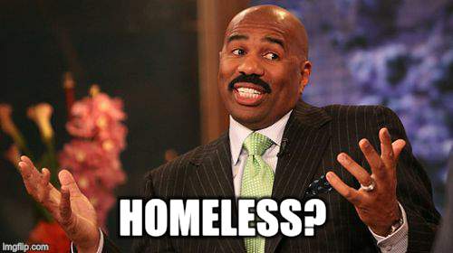 HOMELESS? | image tagged in memes,steve harvey | made w/ Imgflip meme maker