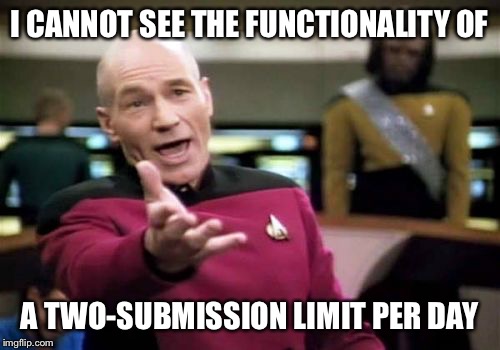 Picard Wtf Meme | I CANNOT SEE THE FUNCTIONALITY OF; A TWO-SUBMISSION LIMIT PER DAY | image tagged in memes,picard wtf | made w/ Imgflip meme maker