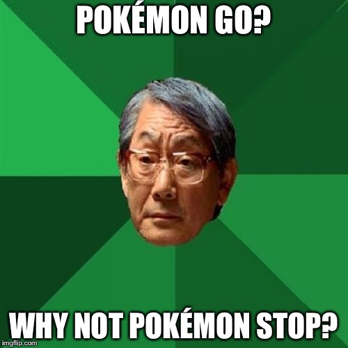 High Expectations Asian Father | POKÉMON GO? WHY NOT POKÉMON STOP? | image tagged in memes,high expectations asian father | made w/ Imgflip meme maker