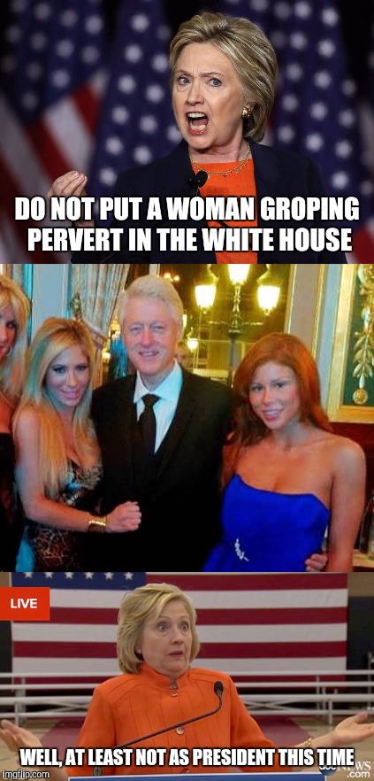 DO NOT PUT A WOMAN GROPING PERVERT IN THE WHITE HOUSE; WELL, AT LEAST NOT AS PRESIDENT THIS TIME | image tagged in memes | made w/ Imgflip meme maker