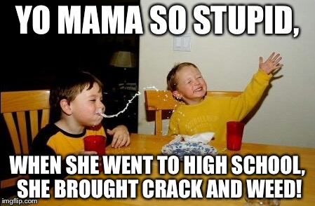Yo Mamas So Fat | YO MAMA SO STUPID, WHEN SHE WENT TO HIGH SCHOOL, SHE BROUGHT CRACK AND WEED! | image tagged in memes,yo mamas so fat | made w/ Imgflip meme maker