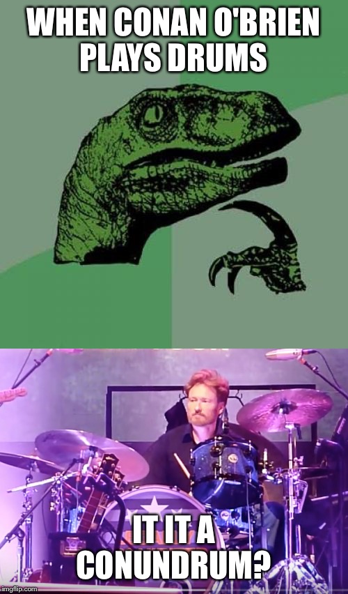 Philosoraptor Thinking About Conan O'Brien | WHEN CONAN O'BRIEN PLAYS DRUMS; IT IT A CONUNDRUM? | image tagged in philosoraptor,conan o'brien,conan,drums | made w/ Imgflip meme maker