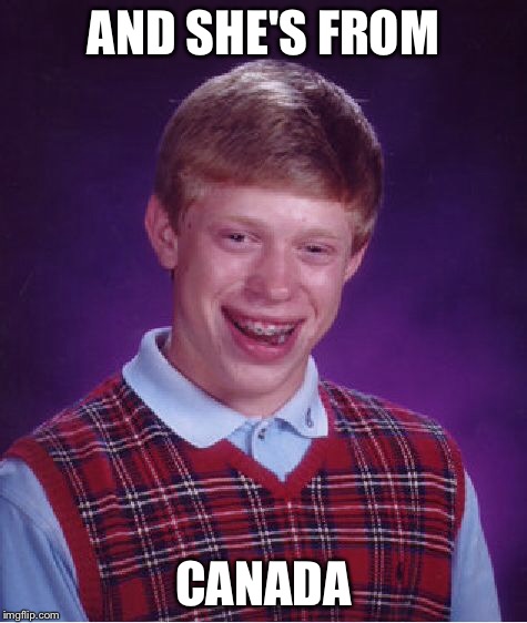Bad Luck Brian Meme | AND SHE'S FROM CANADA | image tagged in memes,bad luck brian | made w/ Imgflip meme maker