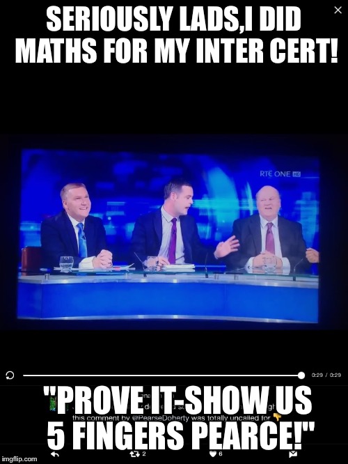 Men and boy..... | SERIOUSLY LADS,I DID MATHS FOR MY INTER CERT! "PROVE IT-SHOW US 5 FINGERS PEARCE!" | image tagged in budget | made w/ Imgflip meme maker