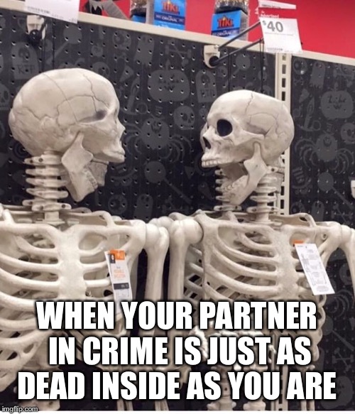 Dead inside  | WHEN YOUR PARTNER IN CRIME IS JUST AS DEAD INSIDE AS YOU ARE | image tagged in pie charts,halloween,skeleton | made w/ Imgflip meme maker