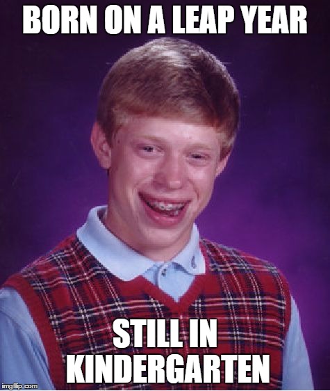 Bad Luck Brian Meme | BORN ON A LEAP YEAR; STILL IN KINDERGARTEN | image tagged in memes,bad luck brian | made w/ Imgflip meme maker