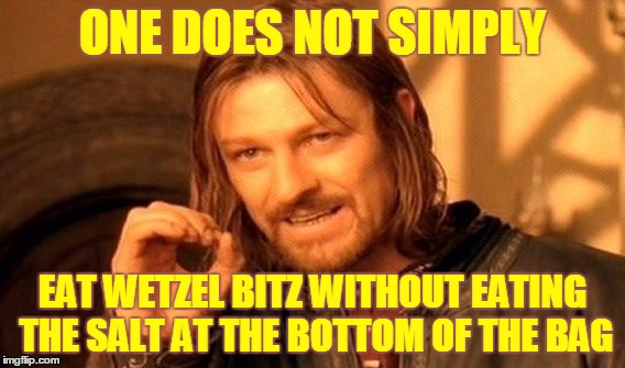 One Does Not Simply Meme | ONE DOES NOT SIMPLY; EAT WETZEL BITZ WITHOUT EATING THE SALT AT THE BOTTOM OF THE BAG | image tagged in memes,one does not simply | made w/ Imgflip meme maker