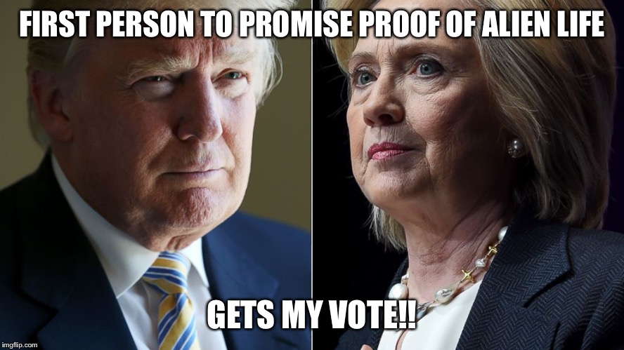 Trump Hillary | FIRST PERSON TO PROMISE PROOF OF ALIEN LIFE; GETS MY VOTE!! | image tagged in trump hillary | made w/ Imgflip meme maker