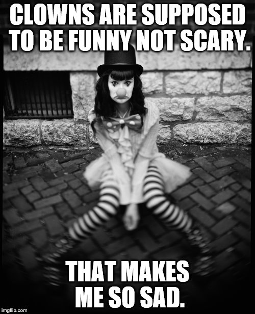 When a Killer Clown craze sweeps the world. | CLOWNS ARE SUPPOSED TO BE FUNNY NOT SCARY. THAT MAKES ME SO SAD. | image tagged in brandy the sad clown | made w/ Imgflip meme maker