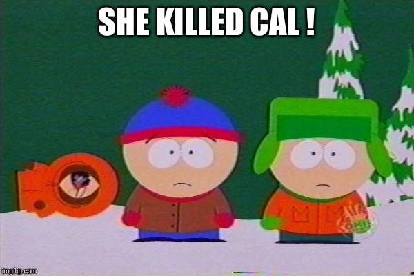 SHE KILLED CAL ! | made w/ Imgflip meme maker