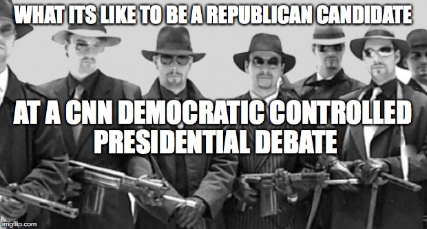 mafia | WHAT ITS LIKE TO BE A REPUBLICAN CANDIDATE; AT A CNN DEMOCRATIC CONTROLLED PRESIDENTIAL DEBATE | image tagged in mafia | made w/ Imgflip meme maker