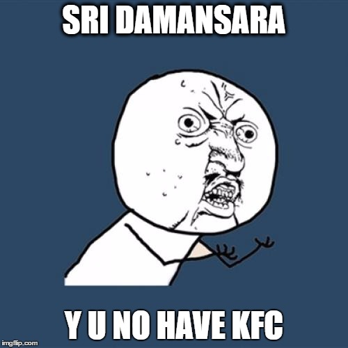 Y U No Meme | SRI DAMANSARA; Y U NO HAVE KFC | image tagged in memes,y u no | made w/ Imgflip meme maker