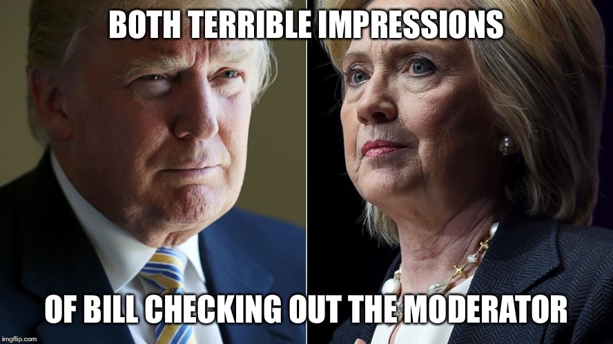 Trump Hillary | BOTH TERRIBLE IMPRESSIONS; OF BILL CHECKING OUT THE MODERATOR | image tagged in trump hillary | made w/ Imgflip meme maker