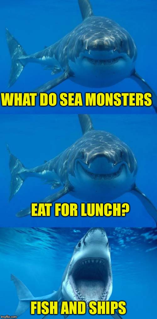 Bad Shark Pun  | WHAT DO SEA MONSTERS; EAT FOR LUNCH? FISH AND SHIPS | image tagged in bad shark pun | made w/ Imgflip meme maker