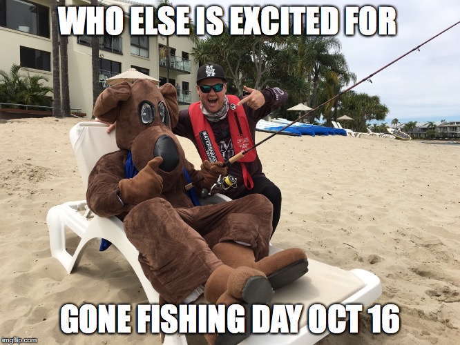 WHO ELSE IS EXCITED FOR; GONE FISHING DAY OCT 16 | made w/ Imgflip meme maker