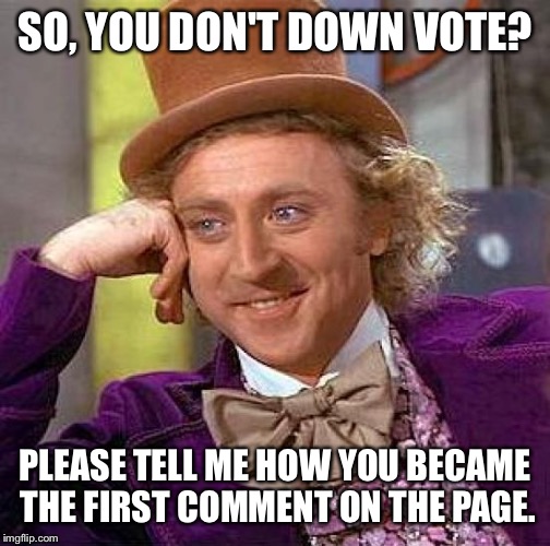 I'm seeing a pattern here.... Let's forget the button exists for the love of God.  | SO, YOU DON'T DOWN VOTE? PLEASE TELL ME HOW YOU BECAME THE FIRST COMMENT ON THE PAGE. | image tagged in memes,creepy condescending wonka | made w/ Imgflip meme maker