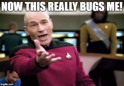 Picard Wtf Meme | NOW THIS REALLY BUGS ME! | image tagged in memes,picard wtf | made w/ Imgflip meme maker