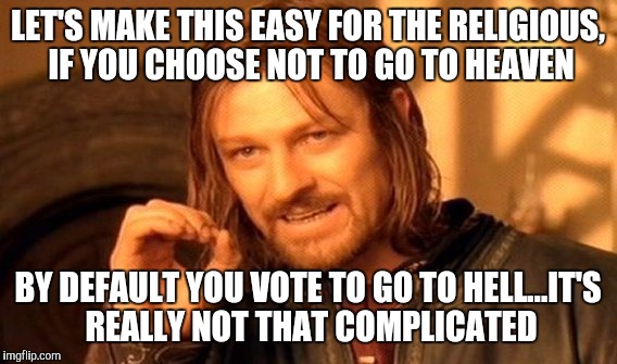 One Does Not Simply | LET'S MAKE THIS EASY FOR THE RELIGIOUS, IF YOU CHOOSE NOT TO GO TO HEAVEN; BY DEFAULT YOU VOTE TO GO TO HELL...IT'S REALLY NOT THAT COMPLICATED | image tagged in memes,one does not simply | made w/ Imgflip meme maker