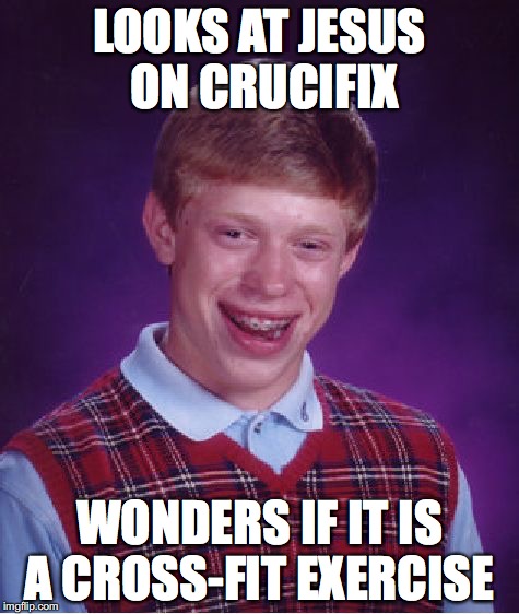 Bad Luck Brian Meme | LOOKS AT JESUS ON CRUCIFIX; WONDERS IF IT IS A CROSS-FIT EXERCISE | image tagged in memes,bad luck brian | made w/ Imgflip meme maker
