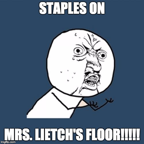 Y U No | STAPLES ON; MRS. LIETCH'S FLOOR!!!!! | image tagged in memes,y u no | made w/ Imgflip meme maker