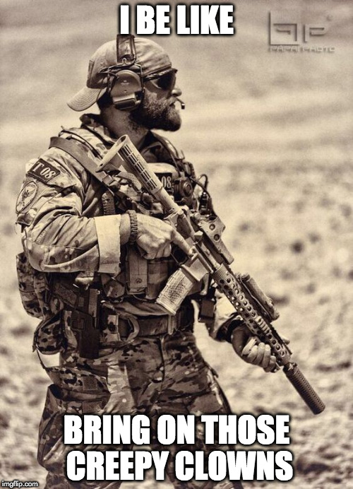 Veteran Nation | I BE LIKE; BRING ON THOSE CREEPY CLOWNS | image tagged in veteran nation | made w/ Imgflip meme maker