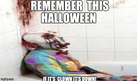 Clown it's  down | REMEMBER  THIS HALLOWEEN; IF IT'S  CLOWN IT'S DOWN! | image tagged in clowns | made w/ Imgflip meme maker