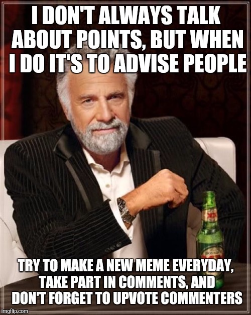 The Most Interesting Man In The World Meme | I DON'T ALWAYS TALK ABOUT POINTS, BUT WHEN I DO IT'S TO ADVISE PEOPLE TRY TO MAKE A NEW MEME EVERYDAY, TAKE PART IN COMMENTS, AND DON'T FORG | image tagged in memes,the most interesting man in the world | made w/ Imgflip meme maker