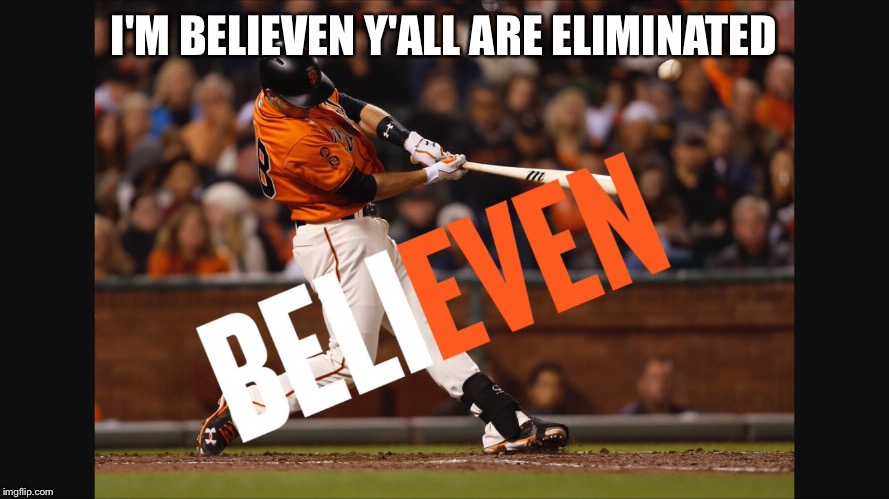 "BELIEVEN" | I'M BELIEVEN Y'ALL ARE ELIMINATED | image tagged in baseball,san francisco,memes | made w/ Imgflip meme maker