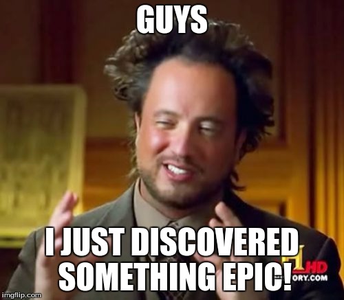 Ancient Aliens | GUYS; I JUST DISCOVERED SOMETHING EPIC! | image tagged in memes,ancient aliens | made w/ Imgflip meme maker