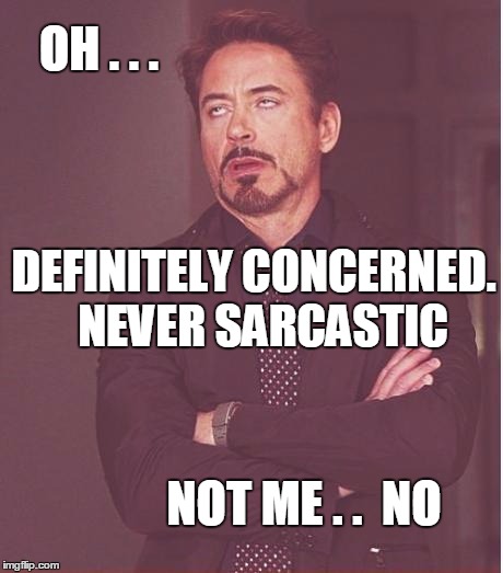 Face You Make Robert Downey Jr Meme | OH . . . DEFINITELY CONCERNED.  NEVER SARCASTIC NOT ME . .  NO | image tagged in memes,face you make robert downey jr | made w/ Imgflip meme maker