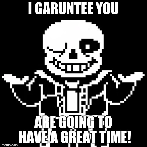 I GARUNTEE YOU ARE GOING TO HAVE A GREAT TIME! | made w/ Imgflip meme maker