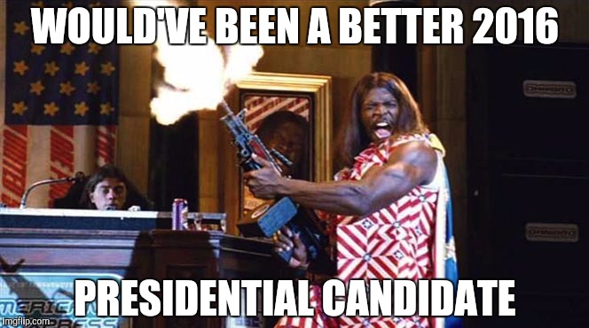 president camacho | WOULD'VE BEEN A BETTER 2016; PRESIDENTIAL CANDIDATE | image tagged in president camacho | made w/ Imgflip meme maker