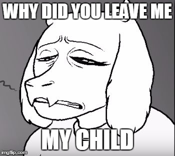 WHY DID YOU LEAVE ME; MY CHILD | image tagged in tori so sad | made w/ Imgflip meme maker