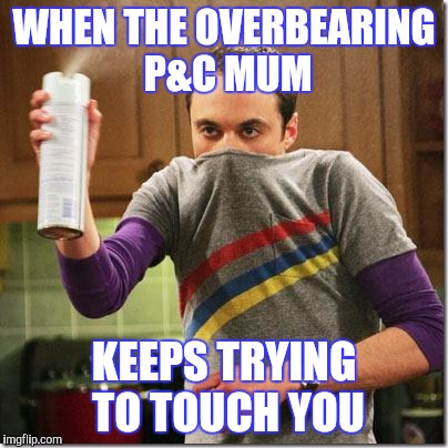 air freshener sheldon cooper | WHEN THE OVERBEARING P&C MUM; KEEPS TRYING TO TOUCH YOU | image tagged in air freshener sheldon cooper | made w/ Imgflip meme maker